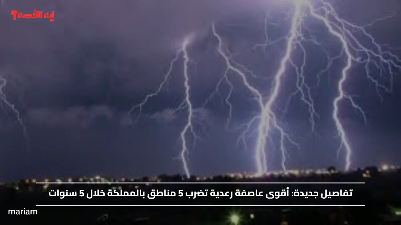 تفاصيل جديدة.. أقوى عاصفة رعدية تضرب 5 مناطق بالمملكة خلال 5 سنوات